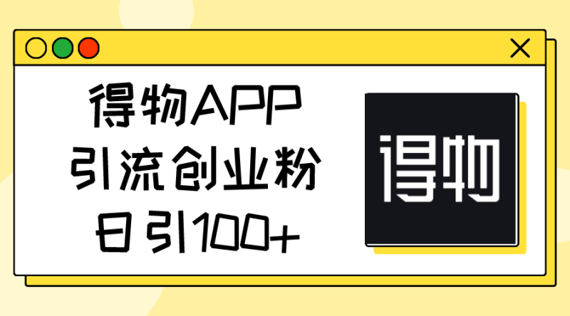 得物APP引流创业粉,日引100+网赚项目-副业赚钱-互联网创业-资源整合八方网创