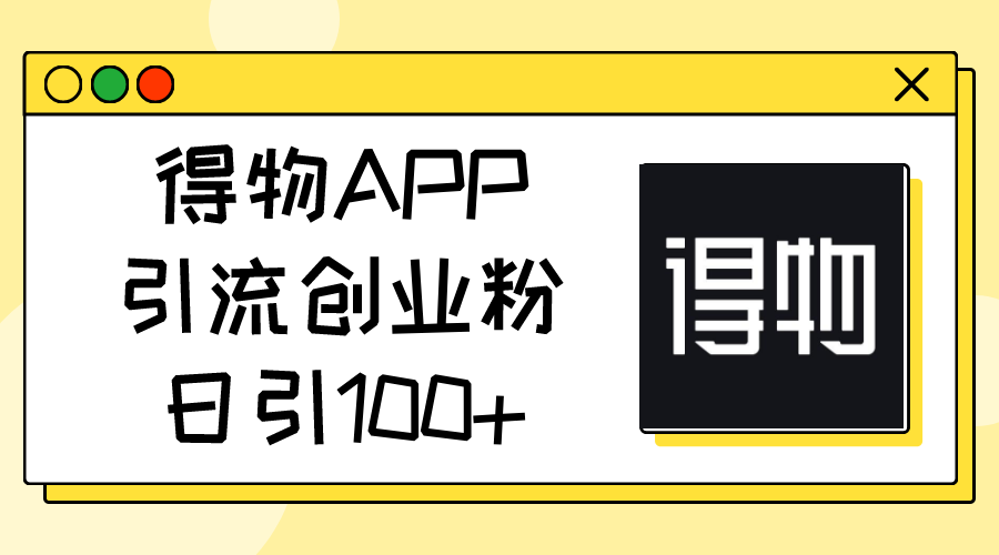 得物APP引流创业粉，日引100+网赚项目-副业赚钱-互联网创业-资源整合八方网创