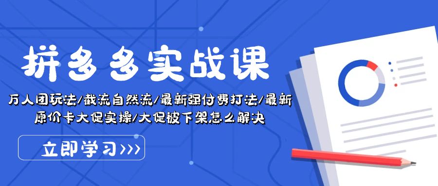 拼多多·实战课：万人团玩法/截流自然流/最新强付费打法/最新原价卡大促..网赚项目-副业赚钱-互联网创业-资源整合八方网创