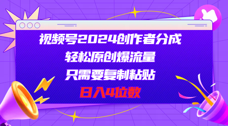 视频号2024创作者分成,轻松原创爆流量,只需要复制粘贴,日入4位数网赚项目-副业赚钱-互联网创业-资源整合八方网创