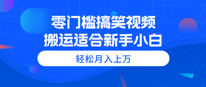 零门槛搞笑视频搬运，轻松月入上万，适合新手小白网赚项目-副业赚钱-互联网创业-资源整合八方网创