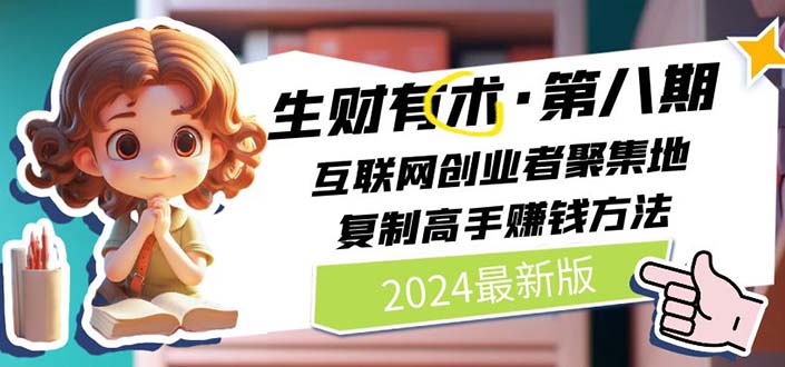 2024生财有术·第八期 互联网创业者聚集地，复制高手赚钱方法 (6月更新)网赚项目-副业赚钱-互联网创业-资源整合八方网创