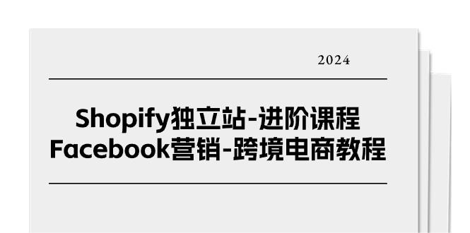 Shopify独立站-进阶课程-Facebook营销-跨境电商教程（25节）网赚项目-副业赚钱-互联网创业-资源整合八方网创