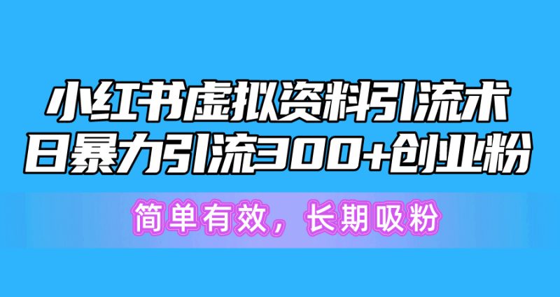 小红书虚拟资料引流术，日暴力引流300+创业粉，简单有效，长期吸粉网赚项目-副业赚钱-互联网创业-资源整合八方网创