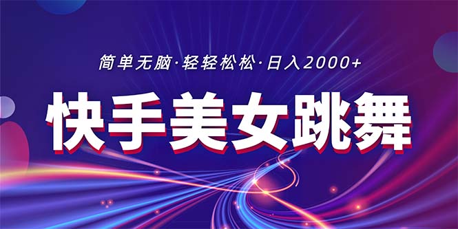 最新快手美女跳舞直播，拉爆流量不违规，轻轻松松日入2000+网赚项目-副业赚钱-互联网创业-资源整合八方网创