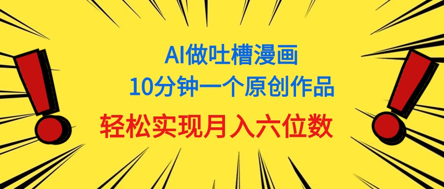 用AI做中式吐槽漫画，10分钟一个原创作品，轻松实现月入6位数网赚项目-副业赚钱-互联网创业-资源整合八方网创