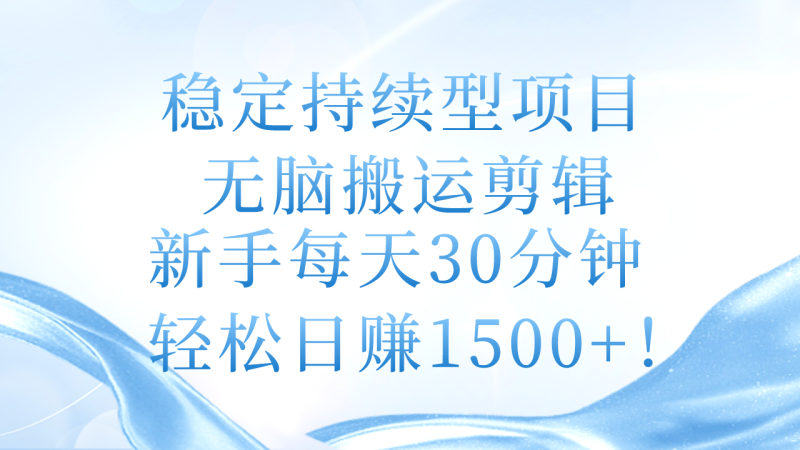 稳定持续型项目,无脑搬运剪辑,新手每天30分钟,轻松日赚1500+!网赚项目-副业赚钱-互联网创业-资源整合八方网创