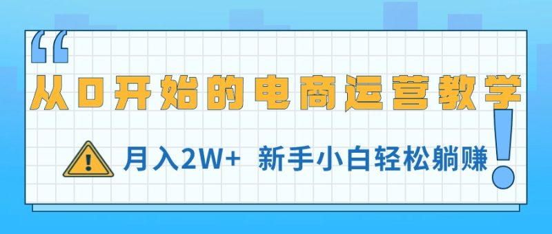 从0开始的电商运营教学,月入2W+,新手小白轻松躺赚网赚项目-副业赚钱-互联网创业-资源整合八方网创