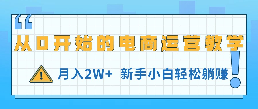 从0开始的电商运营教学，月入2W+，新手小白轻松躺赚网赚项目-副业赚钱-互联网创业-资源整合八方网创