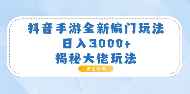 抖音手游全新偏门玩法，日入3000+，揭秘大佬玩法网赚项目-副业赚钱-互联网创业-资源整合八方网创