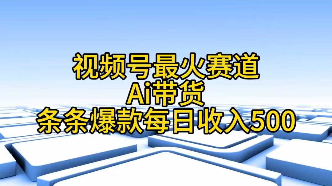 视频号最火赛道——Ai带货条条爆款每日收入500网赚项目-副业赚钱-互联网创业-资源整合八方网创