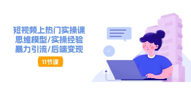 短视频上热门实操课，思维模型/实操经验/暴力引流/后端变现（11节）网赚项目-副业赚钱-互联网创业-资源整合八方网创