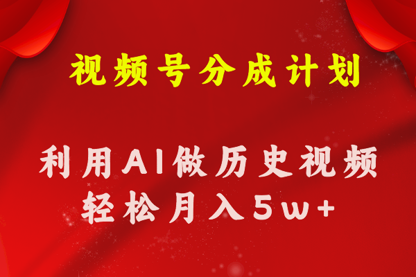 视频号创作分成计划  利用AI做历史知识科普视频 月收益轻松50000+网赚项目-副业赚钱-互联网创业-资源整合八方网创
