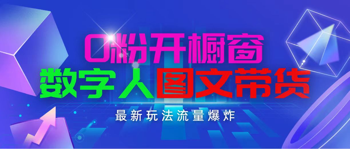 抖音最新项目，0粉开橱窗，数字人图文带货，流量爆炸，简单操作，日入1000网赚项目-副业赚钱-互联网创业-资源整合八方网创