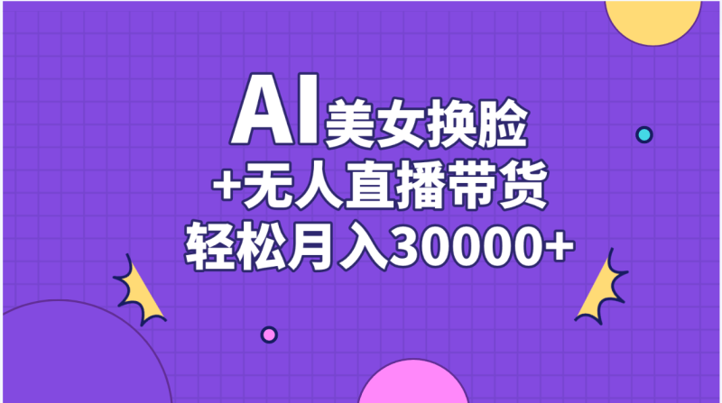 AI美女换脸视频结合无人直播带货，随便月入30000+网赚项目-副业赚钱-互联网创业-资源整合八方网创