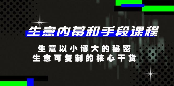 生意 内幕和手段课程，生意以小博大的秘密，生意可复制的核心干货-20节网赚项目-副业赚钱-互联网创业-资源整合八方网创