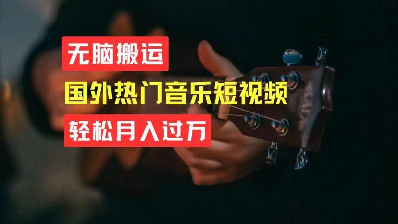 无脑搬运国外热门音乐短视频，轻松月入过万网赚项目-副业赚钱-互联网创业-资源整合八方网创