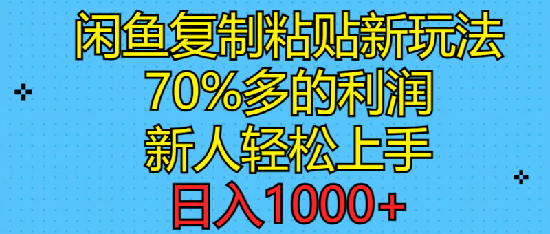 闲鱼复制粘贴新玩法，70%利润，新人轻松上手，日入1000+网赚项目-副业赚钱-互联网创业-资源整合八方网创