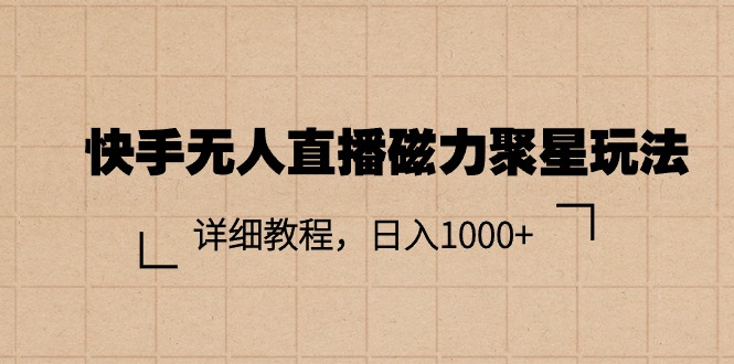 快手无人直播磁力聚星玩法，详细教程，日入1000+网赚项目-副业赚钱-互联网创业-资源整合八方网创