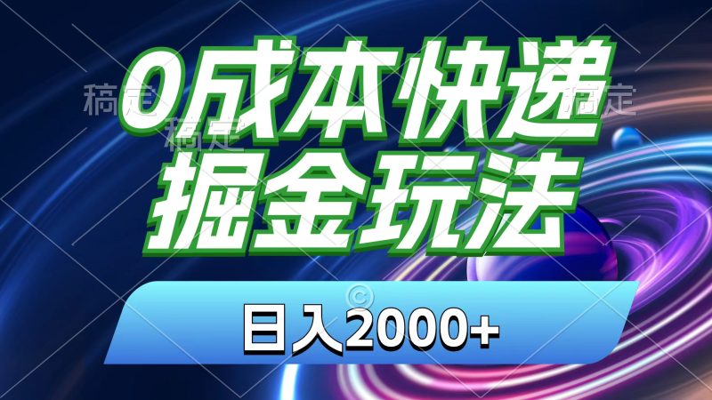 0成本快递掘金玩法，日入2000+，小白30分钟上手，收益嘎嘎猛！网赚项目-副业赚钱-互联网创业-资源整合八方网创