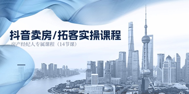 抖音卖房-拓客实操课程，房产经纪人专属课程（14节课）网赚项目-副业赚钱-互联网创业-资源整合八方网创