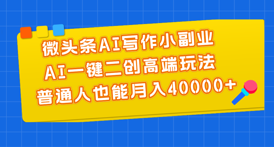 微头条AI写作小副业，AI一键二创高端玩法 普通人也能月入40000+网赚项目-副业赚钱-互联网创业-资源整合八方网创