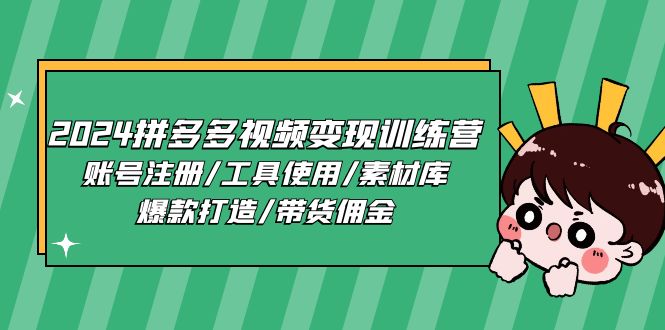 2024拼多多视频变现训练营，账号注册/工具使用/素材库/爆款打造/带货佣金网赚项目-副业赚钱-互联网创业-资源整合八方网创