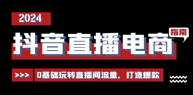 抖音直播电商运营必修课，0基础玩转直播间流量，打造爆款（29节）网赚项目-副业赚钱-互联网创业-资源整合八方网创
