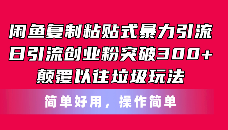 闲鱼复制粘贴式暴力引流，日引流突破300+，颠覆以往垃圾玩法，简单好用网赚项目-副业赚钱-互联网创业-资源整合八方网创