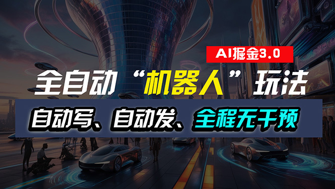 全自动掘金“自动化机器人”玩法，自动写作自动发布，全程无干预，完全…网赚项目-副业赚钱-互联网创业-资源整合八方网创
