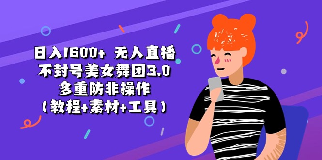 日入1600+ 无人直播不封号美女舞团3.0 多重防非操作（教程+素材+工具）网赚项目-副业赚钱-互联网创业-资源整合八方网创