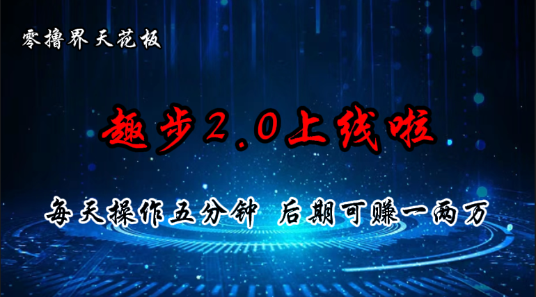 零撸界天花板，趣步2.0上线啦，必做项目，零撸一两万，早入场早吃肉网赚项目-副业赚钱-互联网创业-资源整合八方网创