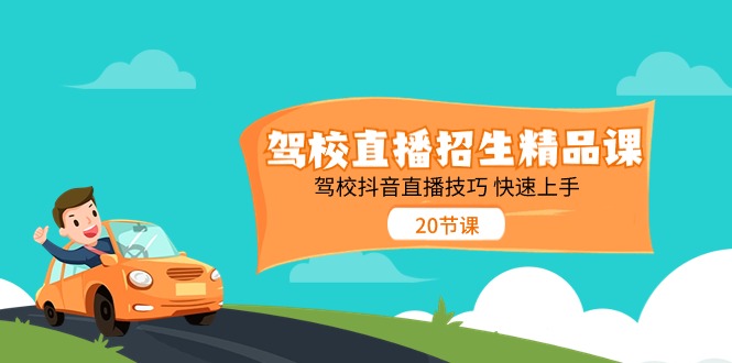 驾校直播招生精品课 驾校抖音直播技巧 快速上手（20节课）网赚项目-副业赚钱-互联网创业-资源整合八方网创