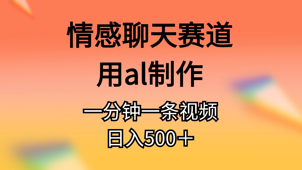 情感聊天赛道用al制作一分钟一条原创视频日入500＋网赚项目-副业赚钱-互联网创业-资源整合八方网创