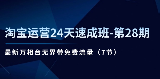 淘宝运营24天速成班-第28期：最新万相台无界带免费流量（7节）网赚项目-副业赚钱-互联网创业-资源整合八方网创
