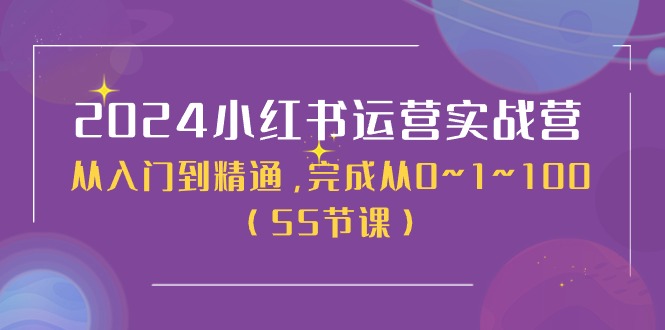 2024小红书运营实战营，从入门到精通，完成从0~1~100（50节课）网赚项目-副业赚钱-互联网创业-资源整合八方网创