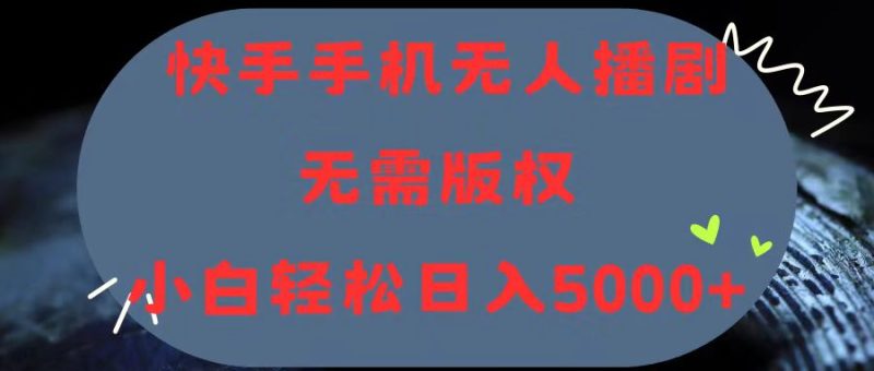 快手手机无人播剧，无需硬改，轻松解决版权问题，小白轻松日入5000+网赚项目-副业赚钱-互联网创业-资源整合八方网创
