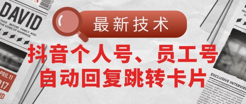 【最新技术】抖音个人号、员工号自动回复跳转卡片网赚项目-副业赚钱-互联网创业-资源整合八方网创