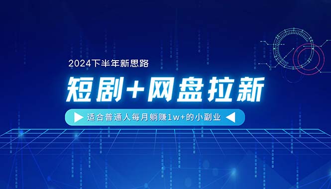 【2024下半年新思路】短剧+网盘拉新，适合普通人每月躺赚1w+的小副业网赚项目-副业赚钱-互联网创业-资源整合八方网创