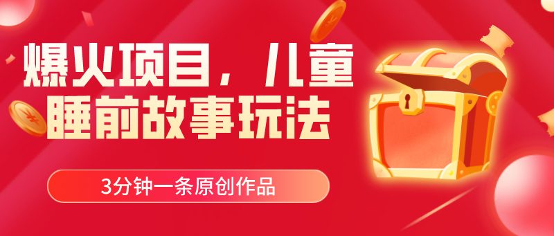 爆火项目，儿童睡筋故事玩法，3分钟一条原创作品网赚项目-副业赚钱-互联网创业-资源整合八方网创