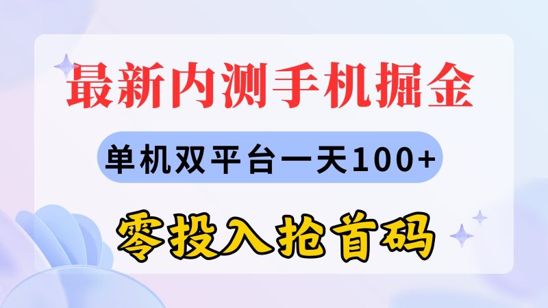 最新内测手机掘金,单机双平台一天100+,零投入抢首码网赚项目-副业赚钱-互联网创业-资源整合八方网创