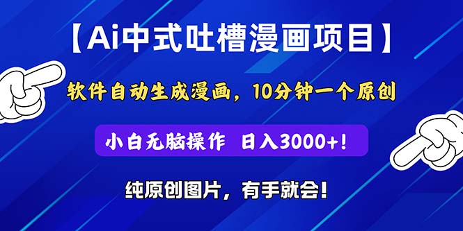 Ai中式吐槽漫画项目，软件自动生成漫画，10分钟一个原创，小白日入3000+网赚项目-副业赚钱-互联网创业-资源整合八方网创