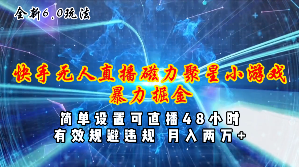 全新6.0快手无人直播，磁力聚星小游戏暴力项目，简单设置，直播48小时…网赚项目-副业赚钱-互联网创业-资源整合八方网创