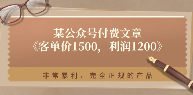 某公众号付费文章《客单价1500，利润1200》非常暴利，完全正规的产品网赚项目-副业赚钱-互联网创业-资源整合八方网创