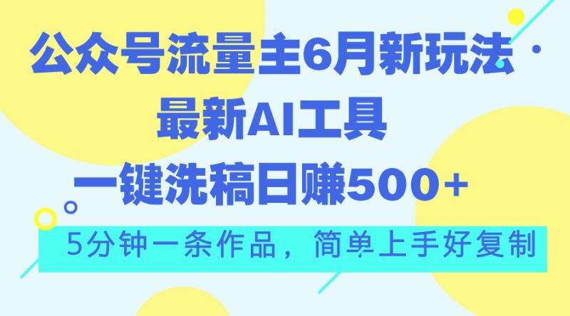 公众号流量主6月新玩法,最新AI工具一键洗稿单号日赚500+,5分钟一条作…网赚项目-副业赚钱-互联网创业-资源整合八方网创