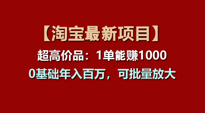 【淘宝项目】超高价品：1单赚1000多，0基础年入百万，可批量放大网赚项目-副业赚钱-互联网创业-资源整合八方网创