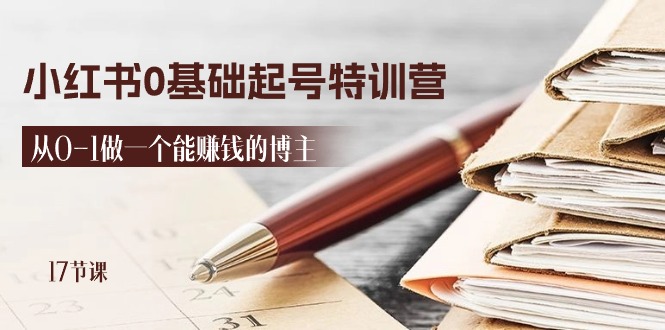 2024小红书0基础起号特训营，从0-1做一个能赚钱的博主（17节课）网赚项目-副业赚钱-互联网创业-资源整合八方网创