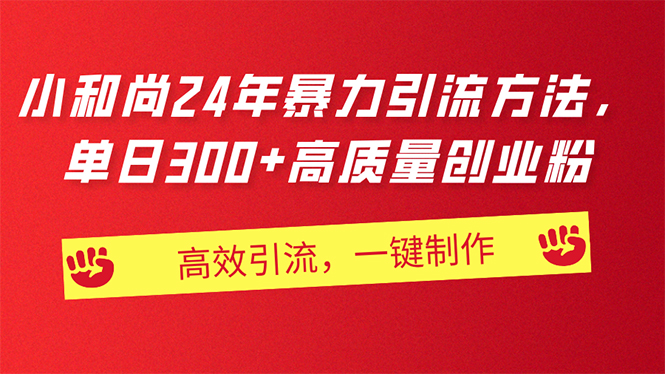 AI小和尚24年暴力引流方法，单日300+高质量创业粉，高效引流，一键制作网赚项目-副业赚钱-互联网创业-资源整合八方网创