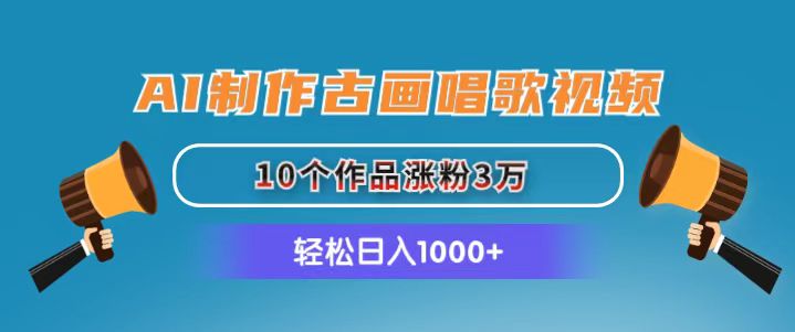 AI制作古画唱歌视频，10个作品涨粉3万，日入1000+网赚项目-副业赚钱-互联网创业-资源整合八方网创