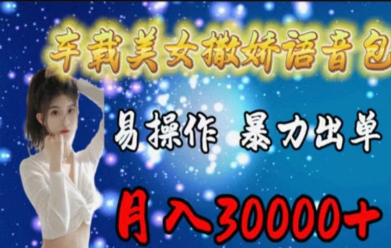 车载美女撒娇语音包,执行就出单,月入3000+,小白看完课程就能马上实操网赚项目-副业赚钱-互联网创业-资源整合八方网创